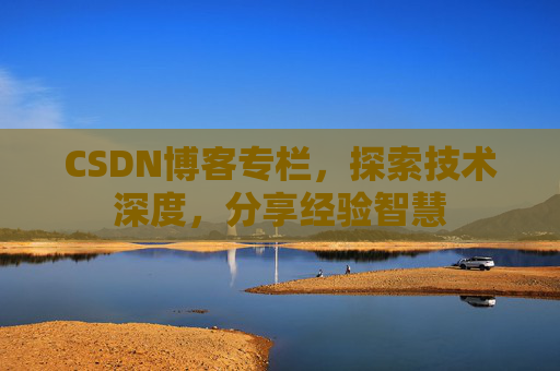 CSDN博客专栏，探索技术深度，分享经验智慧