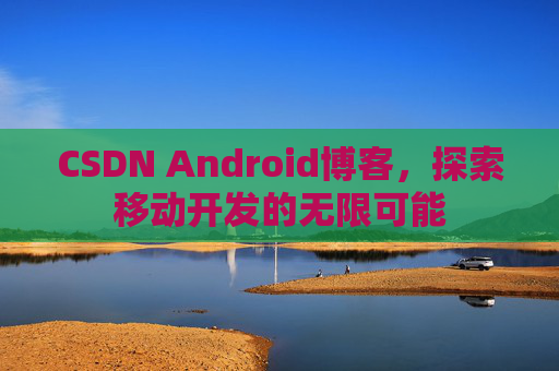 CSDN Android博客，探索移动开发的无限可能